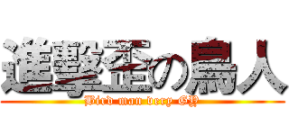 進擊歪の鳥人 (Bird man very GY)