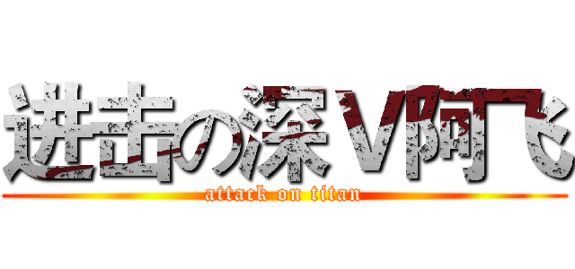 进击の深Ｖ阿飞 (attack on titan)