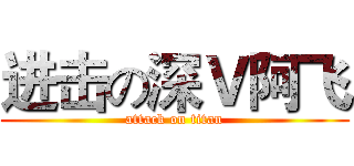 进击の深Ｖ阿飞 (attack on titan)