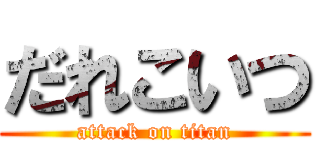 だれこいつ (attack on titan)