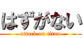 はずがない (attack on titan)
