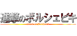 進撃のボルシェビキ (attack on Bolshevik)