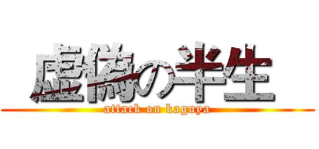   虚偽の半生    (attack on kaguya)