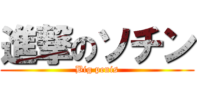 進撃のソチン (Big penis)