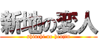新地の変人 (shinchi no henjin)