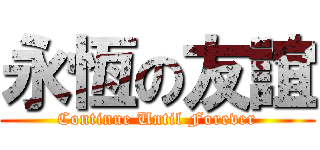 永恆の友誼 (Continue Until Forever)