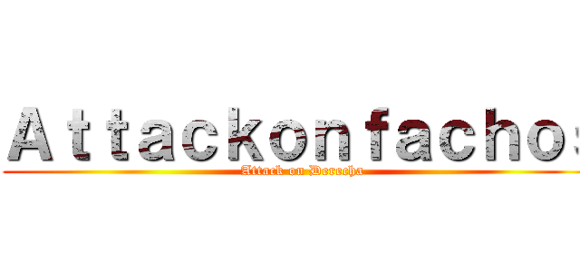 Ａｔｔａｃｋｏｎｆａｃｈｏｓ (Attack on Derecha)