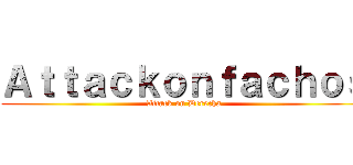 Ａｔｔａｃｋｏｎｆａｃｈｏｓ (Attack on Derecha)