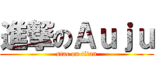 進撃のＡｕｊｕ (stac on titan)