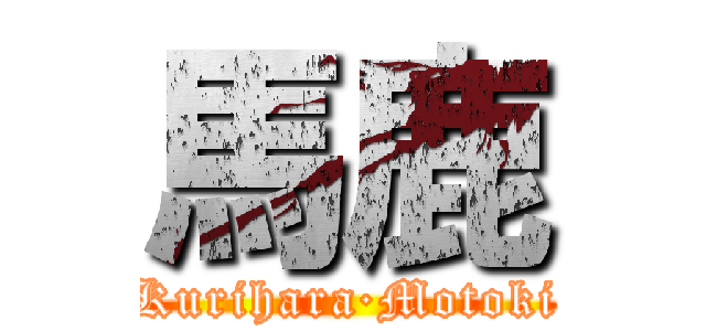 馬鹿 (Kurihara·Motoki)