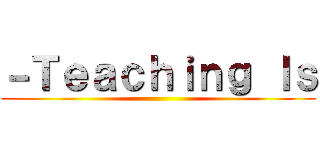－Ｔｅａｃｈｉｎｇ Ｉｓ ()
