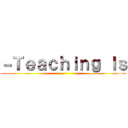 －Ｔｅａｃｈｉｎｇ Ｉｓ ()