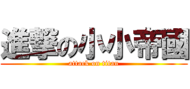 進撃の小小帝國 (attack on titan)