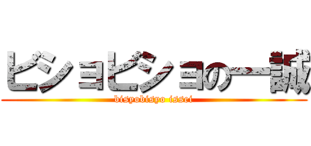 ビショビショの一誠 (bisyobisyo issei)