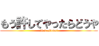 もう許してやったらどうや (If it allows?)