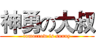 神勇の大叔 (tomorrow is sunny)