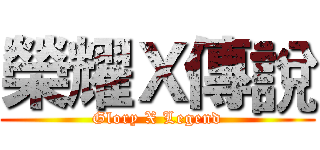 榮耀Ｘ傳說 (Glory X Legend)