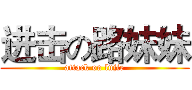 进击の路妹妹 (attack on lujie)