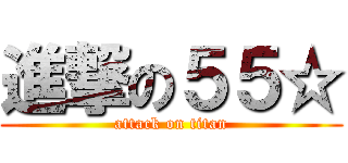 進撃の５５☆ (attack on titan)