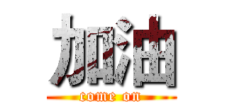 加油 (come on)
