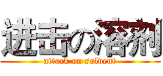 进击の溶剂 (attack on solvent)
