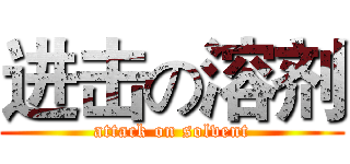 进击の溶剂 (attack on solvent)