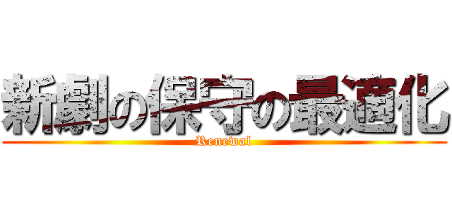 新劇の保守の最適化 (Renewal)