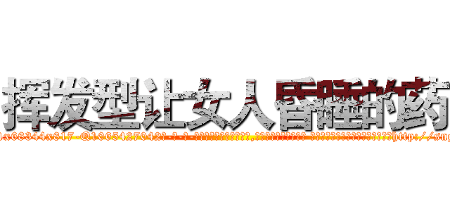 挥发型让女人昏睡的药 (挥发型让女人昏睡的药【电-话151x68344x817-Q1065427042元-吉-药-业】我们做的是长期生意,靠的是老客户长期支持 挥发型让女人昏睡的药在发表了一篇http://sngk.net/wl25kL

参考消息网我们做的是长期生意,靠的是老客户长期支持也许我们早该意识到，就连鲍勃·霍斯金斯（金球奖戏剧类电影男主角 
)