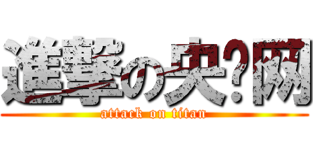 進撃の央视网 (attack on titan)