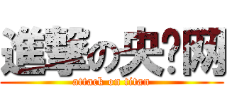 進撃の央视网 (attack on titan)