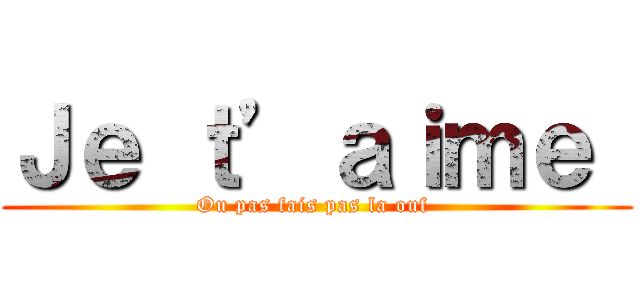 Ｊｅ ｔ’ａｉｍｅ  (Ou pas fais pas la ouf )