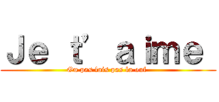 Ｊｅ ｔ’ａｉｍｅ  (Ou pas fais pas la ouf )