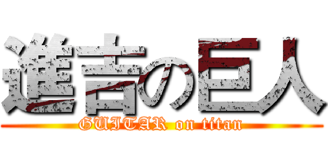 進吉の巨人 (GUITAR on titan)