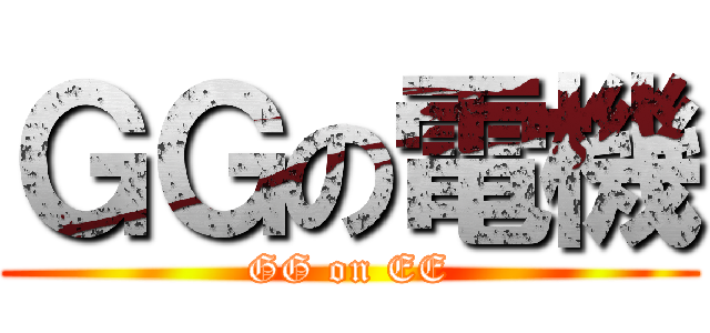 ＧＧの電機 (GG on EE)