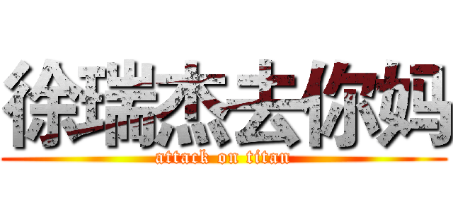 徐瑞杰去你妈 (attack on titan)