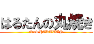 はるたんの丸焼き (fired HARUTAN)