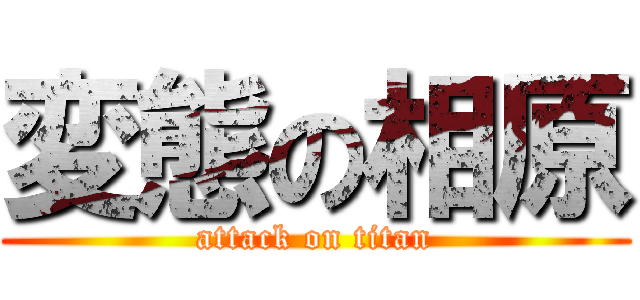 変態の相原 (attack on titan)