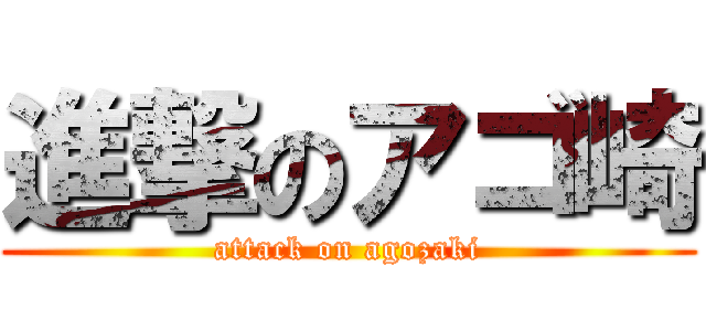 進撃のアゴ崎 (attack on agozaki)