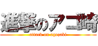 進撃のアゴ崎 (attack on agozaki)