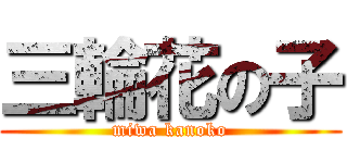 三輪花の子 (miwa kanoko)