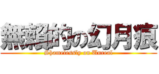 無賴的の幻月痕 (Shamelessly on Unreal)