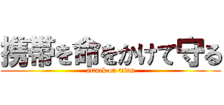 携帯を命をかけて守る (attack on titan)