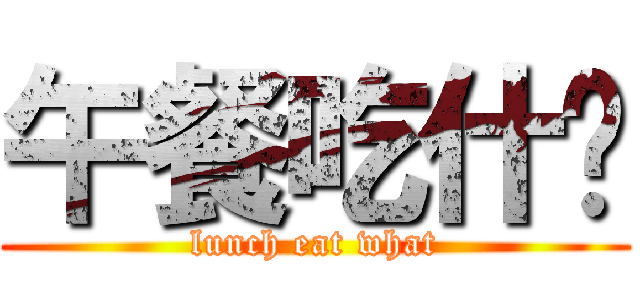 午餐吃什么 (lunch eat what)