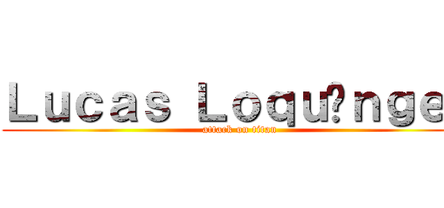 Ｌｕｃａｓ Ｌｏｑｕíｎｇｅｎ (attack on titan)