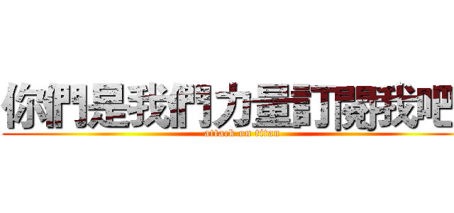 你們是我們力量訂閱我吧。 (attack on titan)