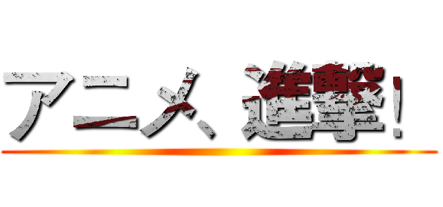 アニメ、進撃！ ()