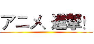 アニメ、進撃！ ()