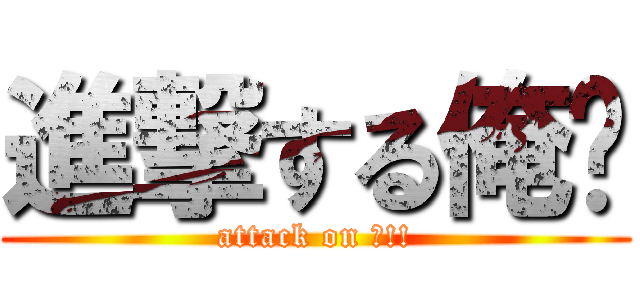 進撃する俺‼ (attack on 俺!!)