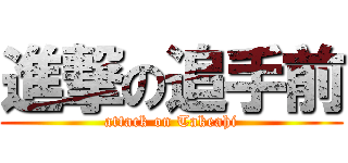進撃の追手前 (attack on Takeahi)