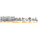 美術部のみとっちゃん ()